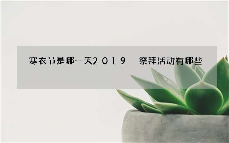 寒衣节是哪一天2019 祭拜活动有哪些
